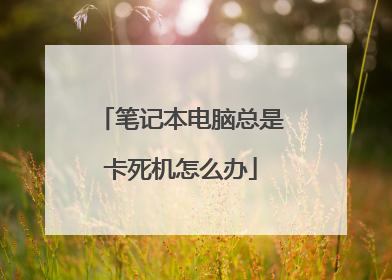 笔记本电脑总是卡死机怎么办