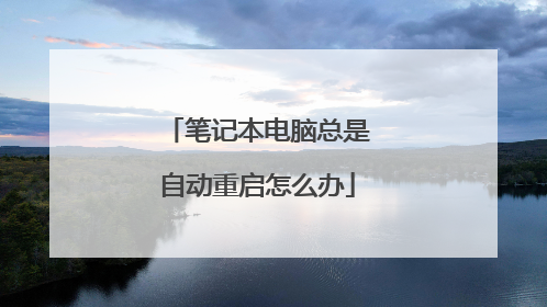 笔记本电脑总是自动重启怎么办