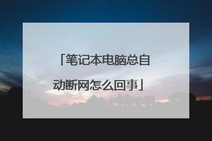 笔记本电脑总自动断网怎么回事