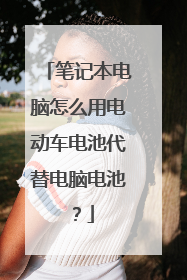 笔记本电脑怎么用电动车电池代替电脑电池?