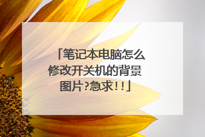 笔记本电脑怎么修改开关机的背景图片?急求!!