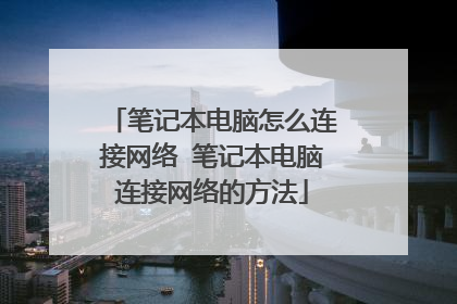 笔记本电脑怎么连接网络 笔记本电脑连接网络的方法