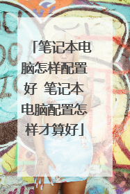 笔记本电脑怎样配置好 笔记本电脑配置怎样才算好