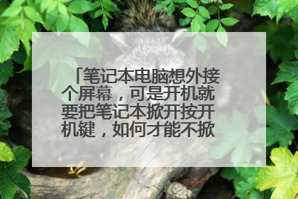 笔记本电脑想外接个屏幕，可是开机就要把笔记本掀开按开机键，如何才能不掀开直接开机 。