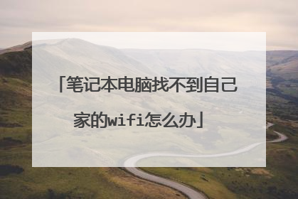 笔记本电脑找不到自己家的wifi怎么办