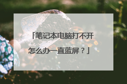 笔记本电脑打不开怎么办一直蓝屏?