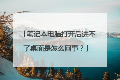 笔记本电脑打开后进不了桌面是怎么回事?