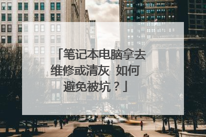 笔记本电脑拿去维修或清灰 如何避免被坑?