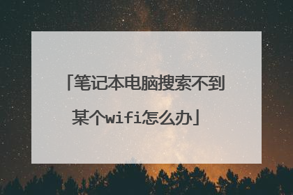 笔记本电脑搜索不到某个wifi怎么办