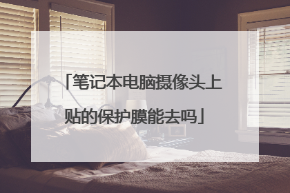 笔记本电脑摄像头上贴的保护膜能去吗