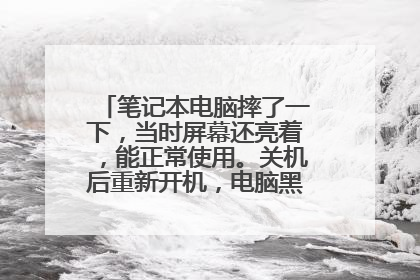 笔记本电脑摔了一下,当时屏幕还亮着,能正常使用。关机后重新开机,电脑黑屏了是怎么回事?