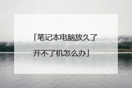 笔记本电脑放久了开不了机怎么办