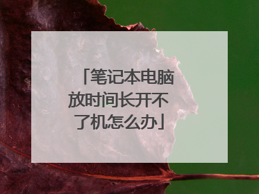 笔记本电脑放时间长开不了机怎么办