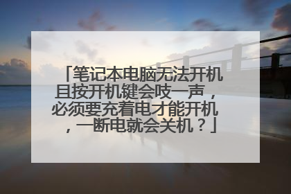 笔记本电脑无法开机且按开机键会吱一声,必须要充着电才能开机,一断电就会关机?