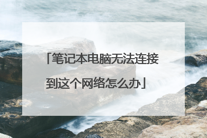笔记本电脑无法连接到这个网络怎么办