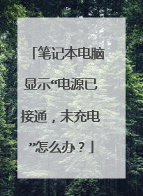 笔记本电脑显示“电源已接通,未充电”怎么办?