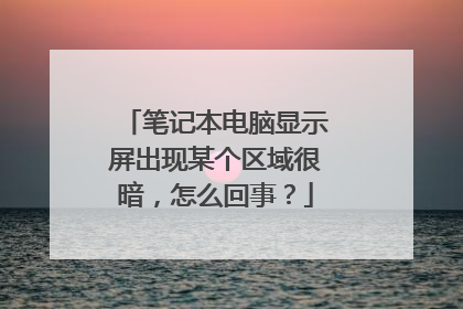 笔记本电脑显示屏出现某个区域很暗，怎么回事？