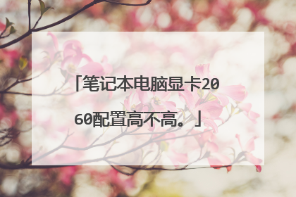 笔记本电脑显卡2060配置高不高。