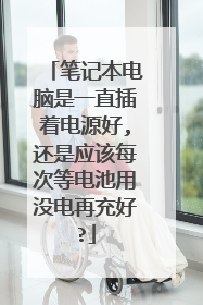 笔记本电脑是一直插着电源好,还是应该每次等电池用没电再充好?