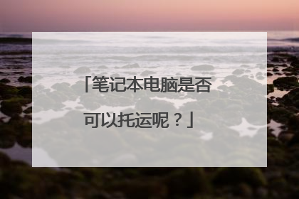 笔记本电脑是否可以托运呢?