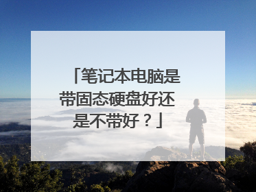 笔记本电脑是带固态硬盘好还是不带好?