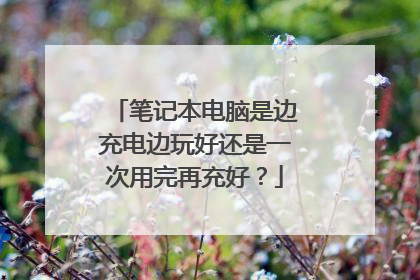 笔记本电脑是边充电边玩好还是一次用完再充好?