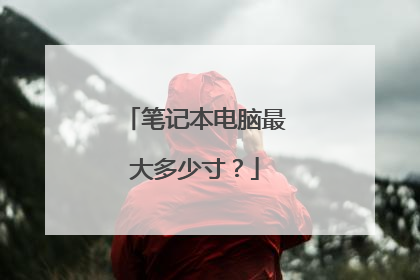笔记本电脑最大多少寸？