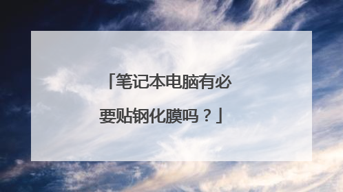 笔记本电脑有必要贴钢化膜吗?