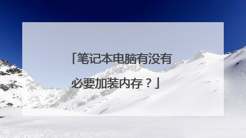 笔记本电脑有没有必要加装内存?