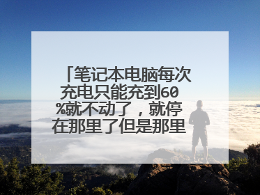 笔记本电脑每次充电只能充到60%就不动了,就停在那里了但是那里显示正在充电,怎么回事?