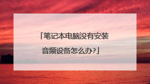 笔记本电脑没有安装音频设备怎么办?