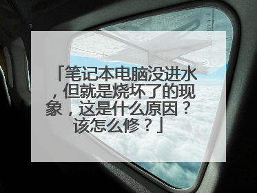 笔记本电脑没进水,但就是烧坏了的现象,这是什么原因?该怎么修?