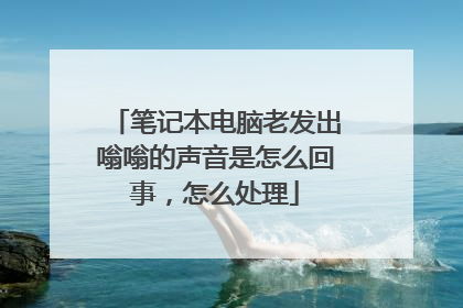 笔记本电脑老发出嗡嗡的声音是怎么回事,怎么处理