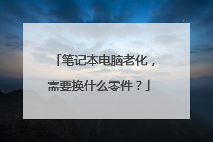 笔记本电脑老化,需要换什么零件?