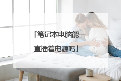 笔记本电脑能一直插着电源吗