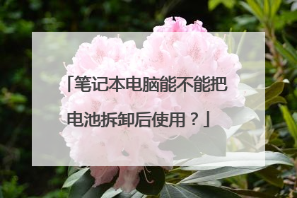 笔记本电脑能不能把电池拆卸后使用?
