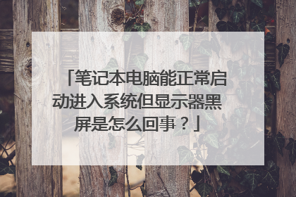 笔记本电脑能正常启动进入系统但显示器黑屏是怎么回事?