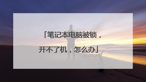 笔记本电脑被锁，开不了机，怎么办