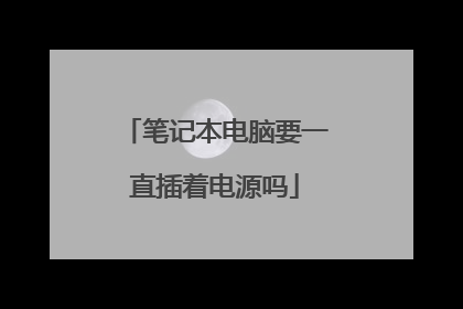笔记本电脑要一直插着电源吗