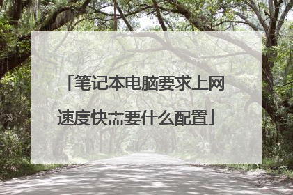 笔记本电脑要求上网速度快需要什么配置