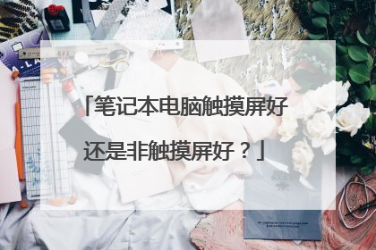 笔记本电脑触摸屏好还是非触摸屏好？