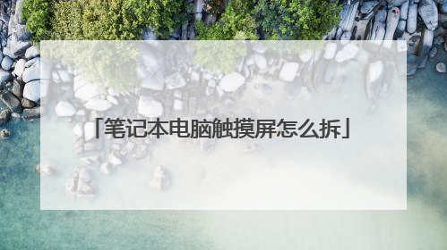 笔记本电脑触摸屏怎么拆