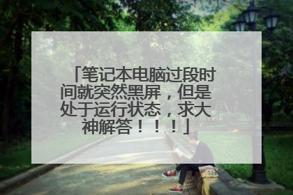 笔记本电脑过段时间就突然黑屏,但是处于运行状态,求大神解答!!!
