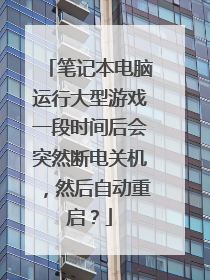 笔记本电脑运行大型游戏一段时间后会突然断电关机,然后自动重启?