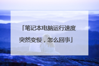 笔记本电脑运行速度突然变慢,怎么回事