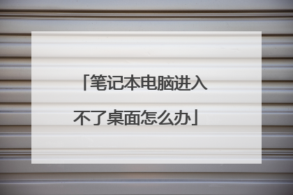 笔记本电脑进入不了桌面怎么办