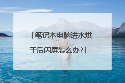 笔记本电脑进水烘干后闪屏怎么办?