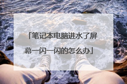 笔记本电脑进水了屏幕一闪一闪的怎么办