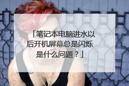 笔记本电脑进水以后开机屏幕总是闪烁是什么问题?