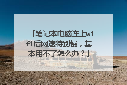 笔记本电脑连上wifi后网速特别慢,基本用不了怎么办?